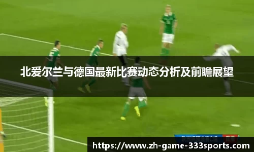 北爱尔兰与德国最新比赛动态分析及前瞻展望