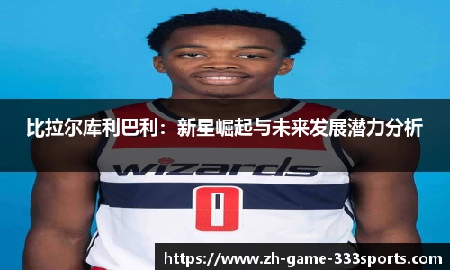 比拉尔库利巴利：新星崛起与未来发展潜力分析