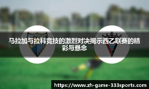 马拉加与拉科竞技的激烈对决揭示西乙联赛的精彩与悬念