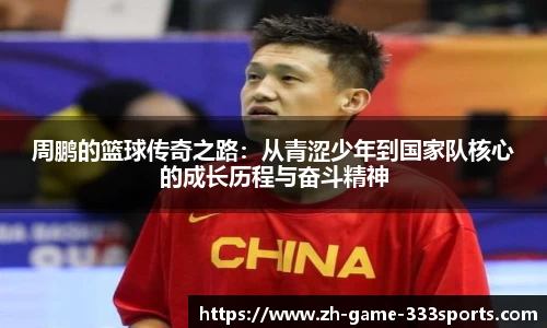 周鹏的篮球传奇之路：从青涩少年到国家队核心的成长历程与奋斗精神