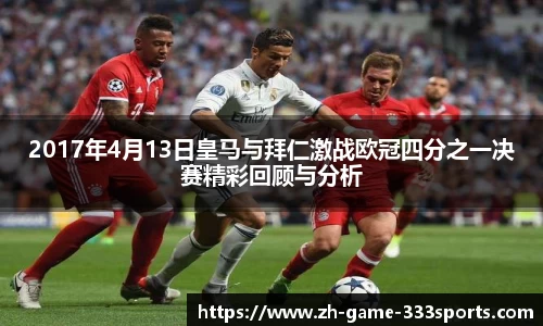 2017年4月13日皇马与拜仁激战欧冠四分之一决赛精彩回顾与分析