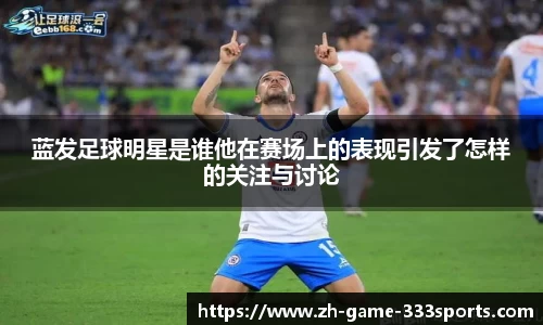 蓝发足球明星是谁他在赛场上的表现引发了怎样的关注与讨论