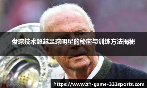 盘球技术超越足球明星的秘密与训练方法揭秘