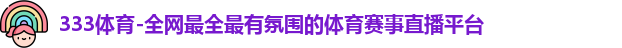 333体育-全网最全最有氛围的体育赛事直播平台